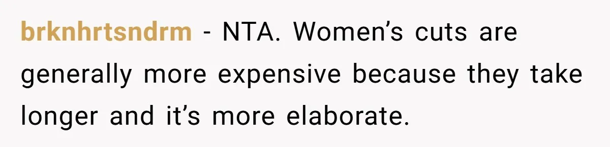 brknhrtsndrm − NTA. Women’s cuts are generally more expensive because they take longer and it’s more elaborate.