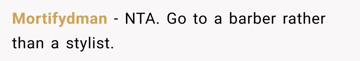 Mortifydman − NTA. Go to a barber rather than a stylist.