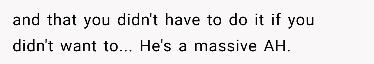 and that you didn't have to do it if you didn't want to... He's a massive AH.