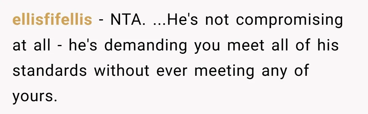 ellisfifellis − NTA. ...He's not compromising at all - he's demanding you meet all of his standards without ever meeting any of yours.