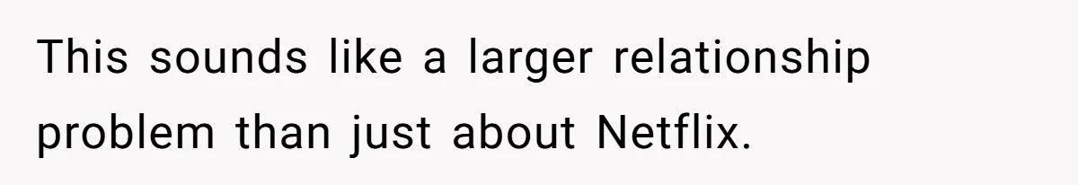 This sounds like a larger relationship problem than just about Netflix.