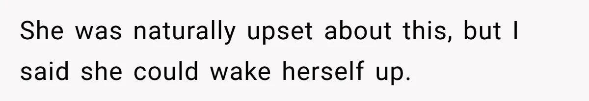 She was naturally upset about this, but I said she could wake herself up.