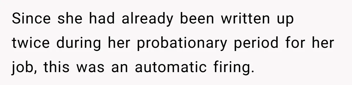 Since she had already been written up twice during her probationary period for her job, this was an automatic firing.