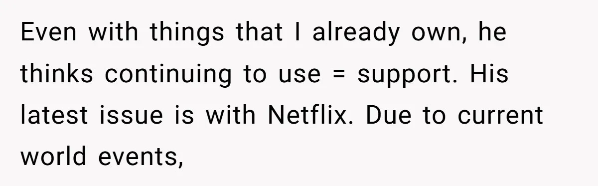 Even with things that I already own, he thinks continuing to use = support. His latest issue is with Netflix. Due to current world events,