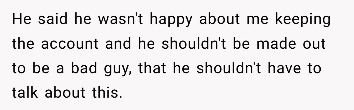 He said he wasn't happy about me keeping the account and he shouldn't be made out to be a bad guy, that he shouldn't have to talk about this.