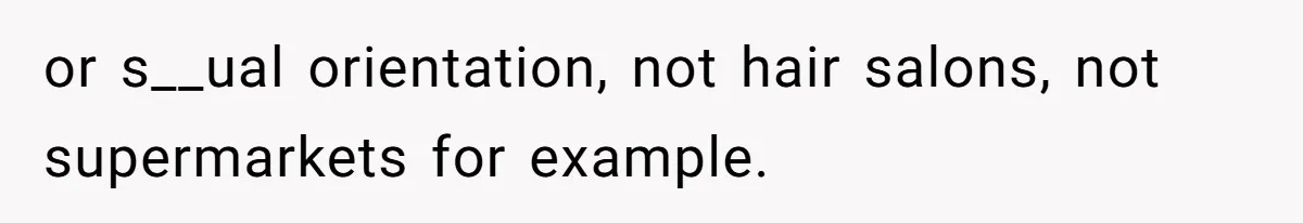 or s__ual orientation, not hair salons, not supermarkets for example.