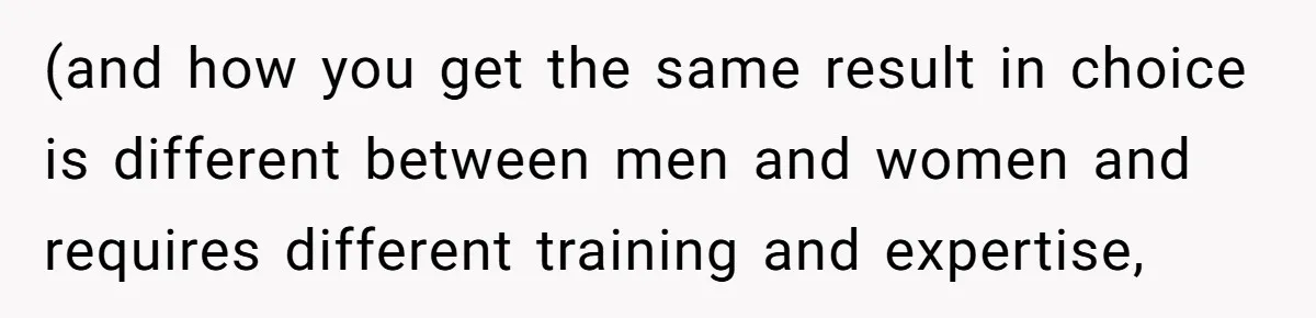 (and how you get the same result in choice is different between men and women and requires different training and expertise,