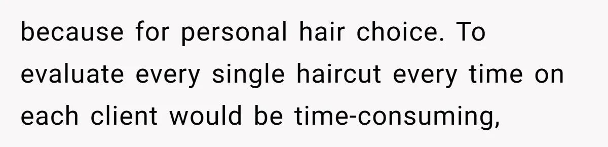 because for personal hair choice. To evaluate every single haircut every time on each client would be time-consuming,