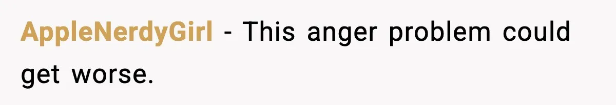 AppleNerdyGirl - This anger problem could get worse.