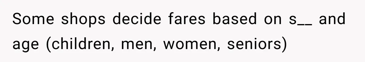 Some shops decide fares based on s__ and age (children, men, women, seniors)