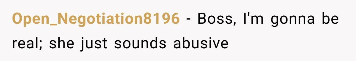 Open_Negotiation8196 − Boss, I'm gonna be real; she just sounds abusive