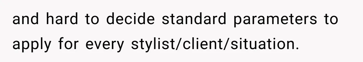 and hard to decide standard parameters to apply for every stylist/client/situation.