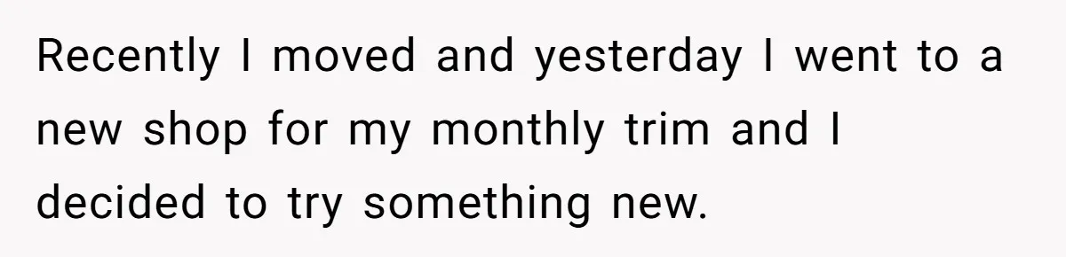 Recently I moved and yesterday I went to a new shop for my monthly trim and I decided to try something new.