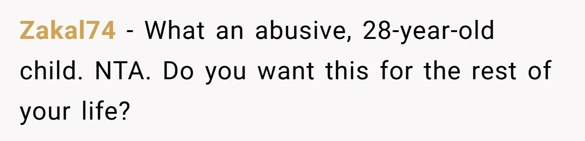 Zakal74 − What an abusive, 28-year-old child. NTA. Do you want this for the rest of your life?