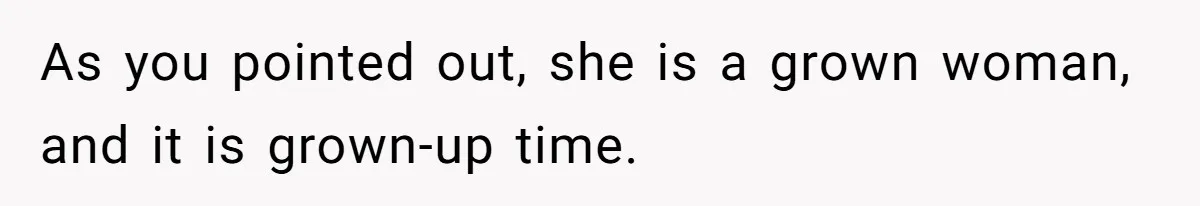 As you pointed out, she is a grown woman, and it is grown-up time.
