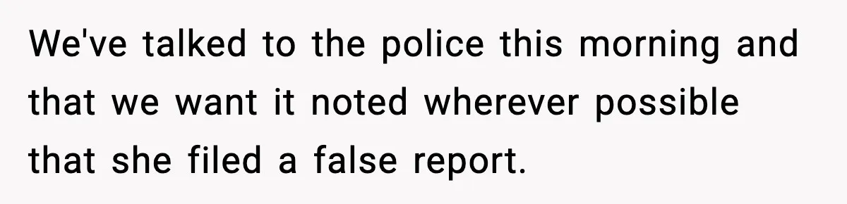We've talked to the police this morning and that we want it noted wherever possible that she filed a false report.