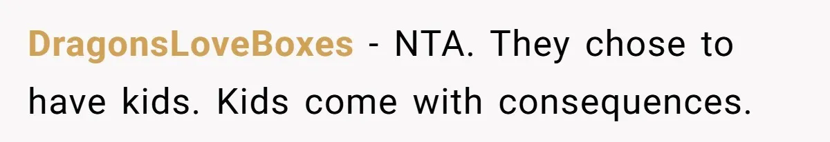 DragonsLoveBoxes - NTA. They chose to have kids. Kids come with consequences.