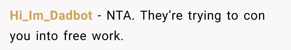 Hi_Im_Dadbot - NTA. They’re trying to con you into free work.