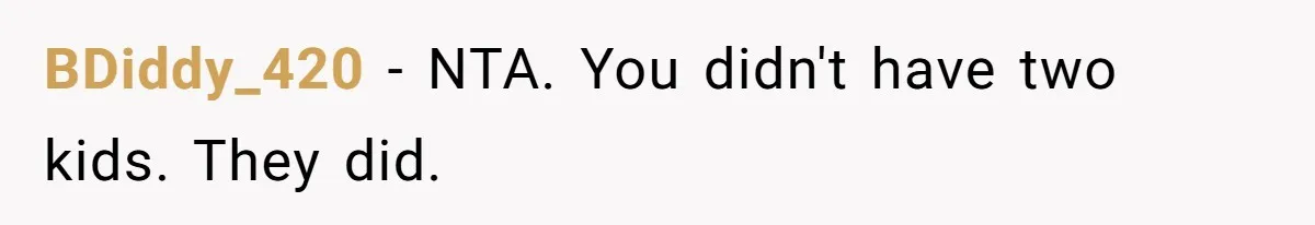 BDiddy_420 - NTA. You didn't have two kids. They did.