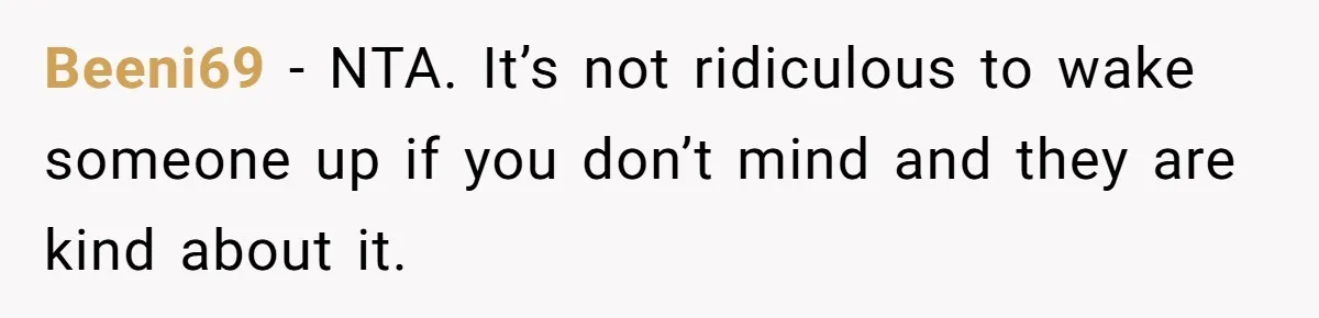Beeni69 − NTA. It’s not ridiculous to wake someone up if you don’t mind and they are kind about it.