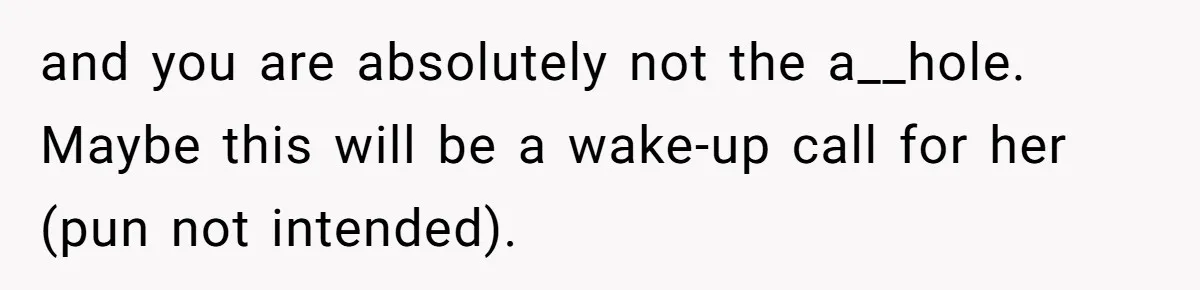 and you are absolutely not the a__hole. Maybe this will be a wake-up call for her (pun not intended).