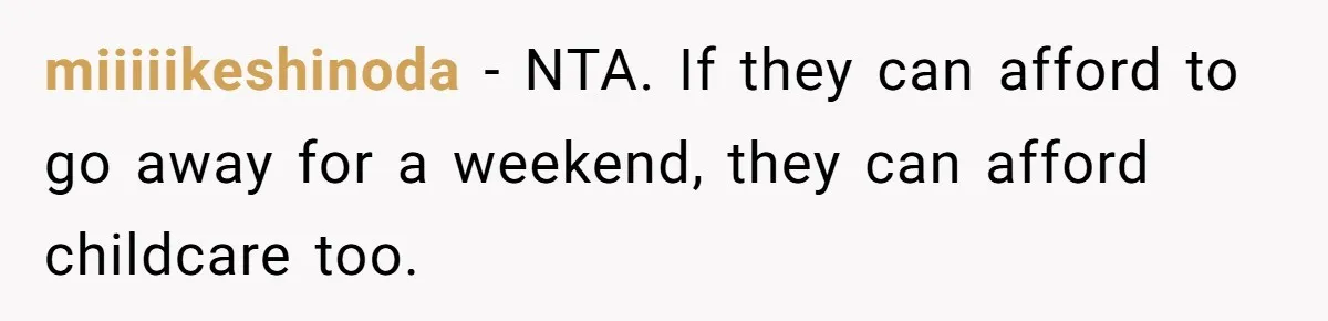 miiiiikeshinoda - NTA. If they can afford to go away for a weekend, they can afford childcare too.