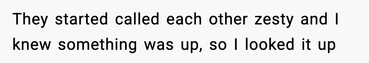 They started called each other zesty and I knew something was up, so I looked it up