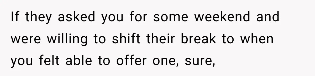If they asked you for some weekend and were willing to shift their break to when you felt able to offer one, sure,