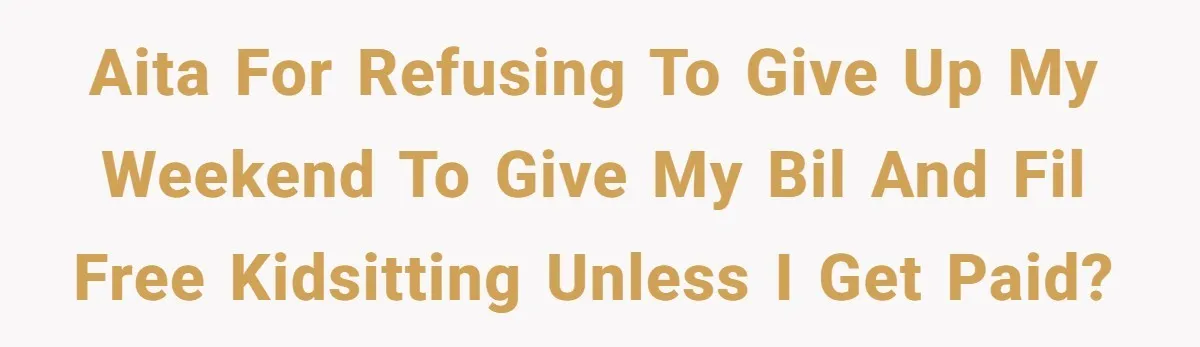 AITA for refusing to give up my weekend to give my bil and fil free kidsitting unless I get paid?