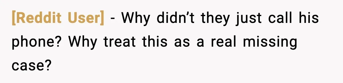 [Reddit User] - Why didn’t they just call his phone? Why treat this as a real missing case?
