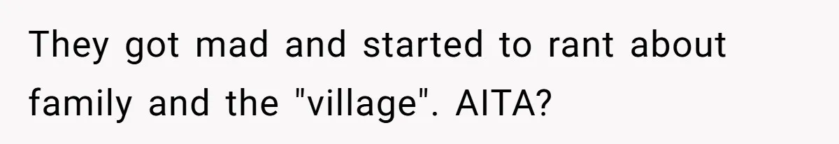 They got mad and started to rant about family and the "village". AITA?