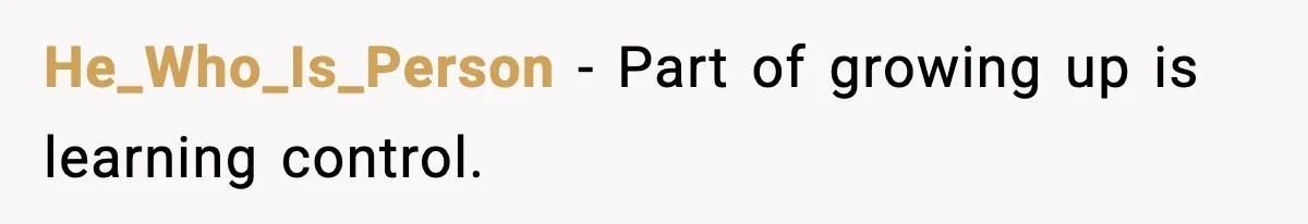 He_Who_Is_Person - Part of growing up is learning control.