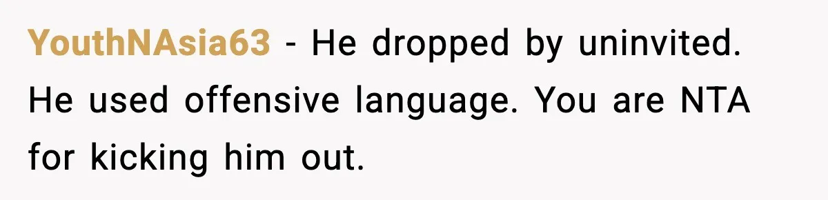 YouthNAsia63 - He dropped by uninvited. He used offensive language. You are NTA for kicking him out.