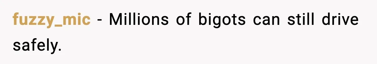 fuzzy_mic - Millions of bigots can still drive safely.