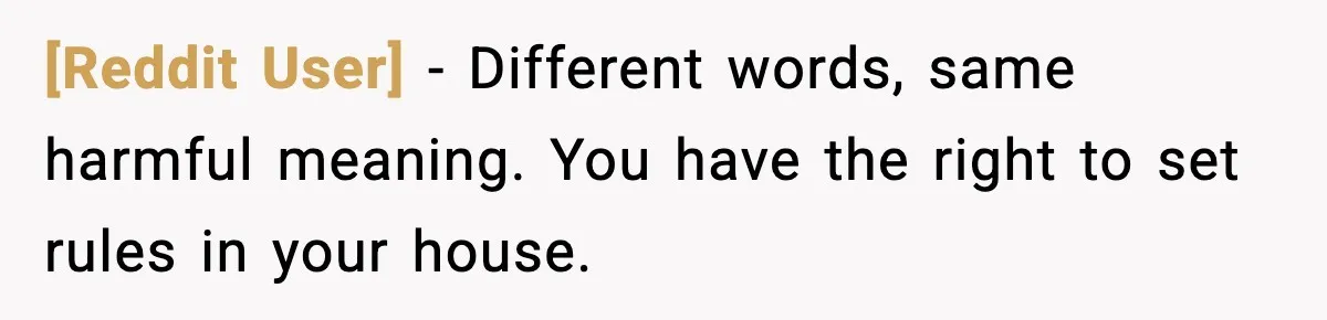 [Reddit User] - Different words, same harmful meaning. You have the right to set rules in your house.