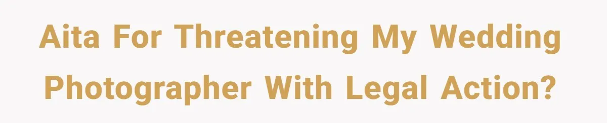 AITA for threatening my wedding photographer with legal action?