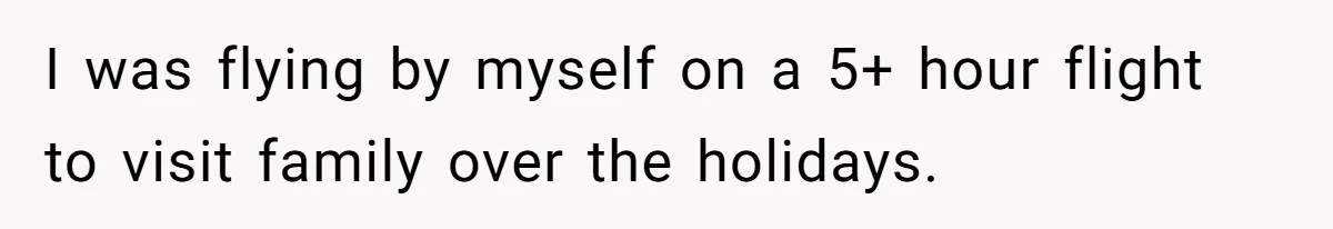 I was flying by myself on a 5+ hour flight to visit family over the holidays.