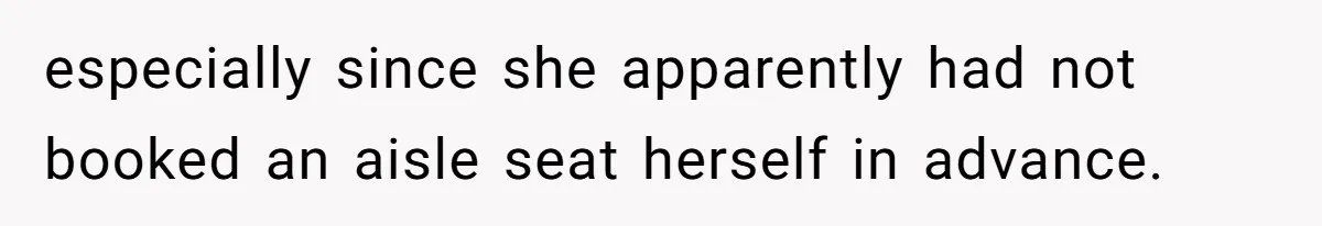 especially since she apparently had not booked an aisle seat herself in advance.