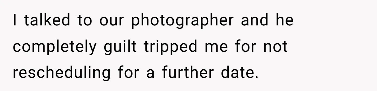 I talked to our photographer and he completely guilt tripped me for not rescheduling for a further date.