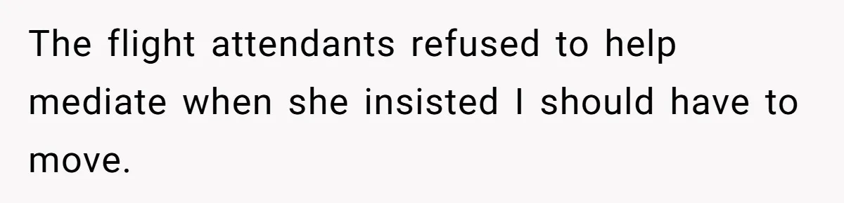 The flight attendants refused to help mediate when she insisted I should have to move.