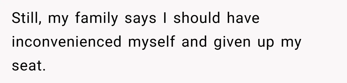 Still, my family says I should have inconvenienced myself and given up my seat.