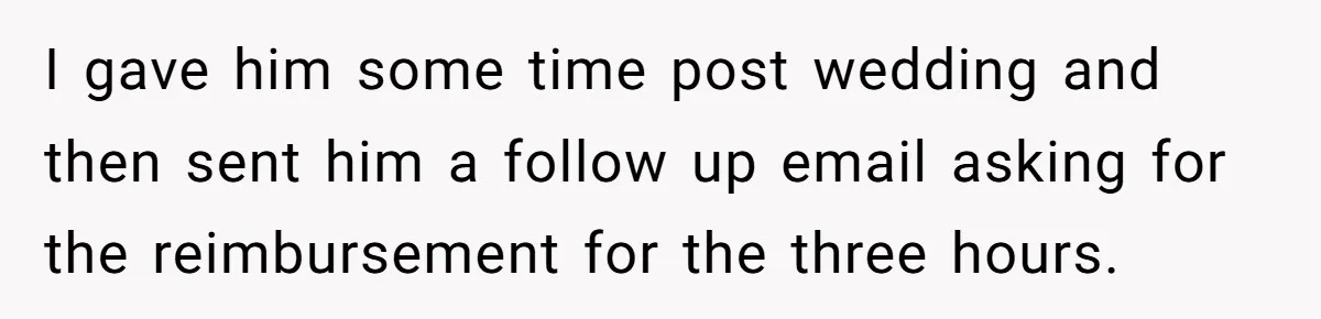 I gave him some time post wedding and then sent him a follow up email asking for the reimbursement for the three hours.