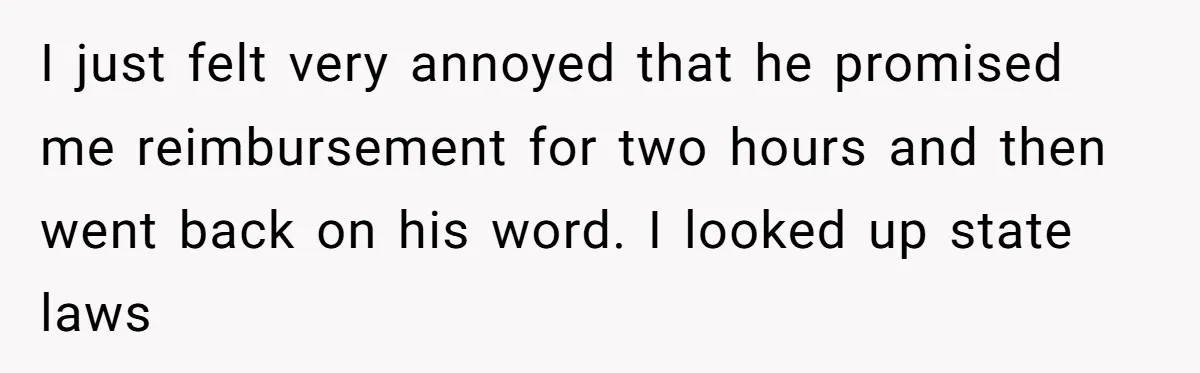 I just felt very annoyed that he promised me reimbursement for two hours and then went back on his word. I looked up state laws