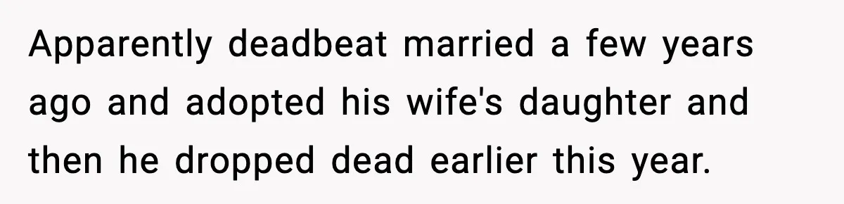 Apparently deadbeat married a few years ago and adopted his wife's daughter and then he dropped dead earlier this year.