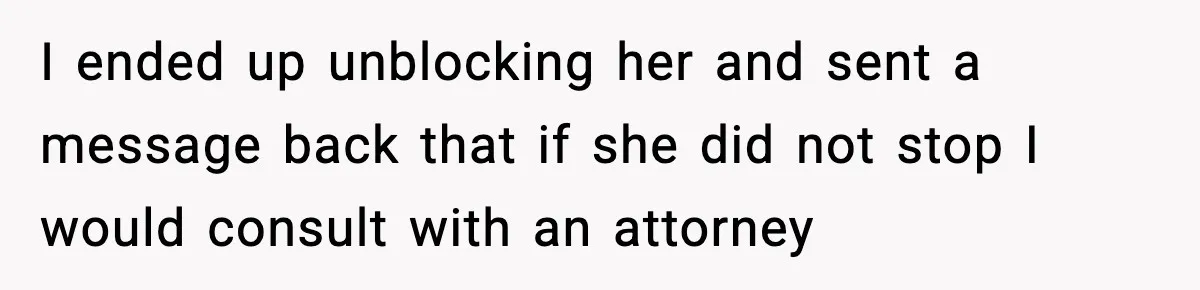 I ended up unblocking her and sent a message back that if she did not stop I would consult with an attorney