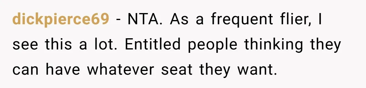 dickpierce69 − NTA. As a frequent flier, I see this a lot. Entitled people thinking they can have whatever seat they want.