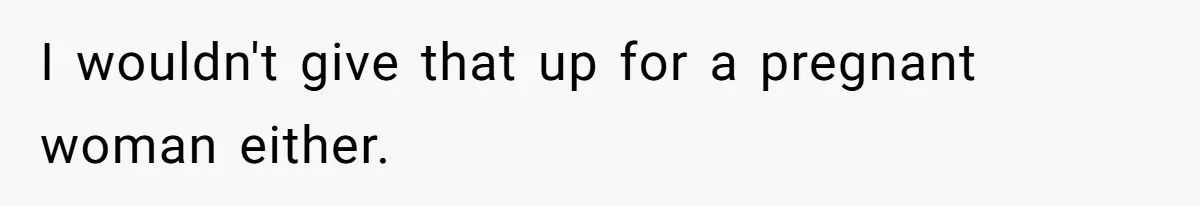 I wouldn't give that up for a pregnant woman either.