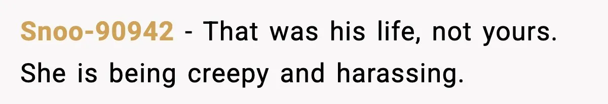 Snoo-90942 - That was his life, not yours. She is being creepy and harassing.