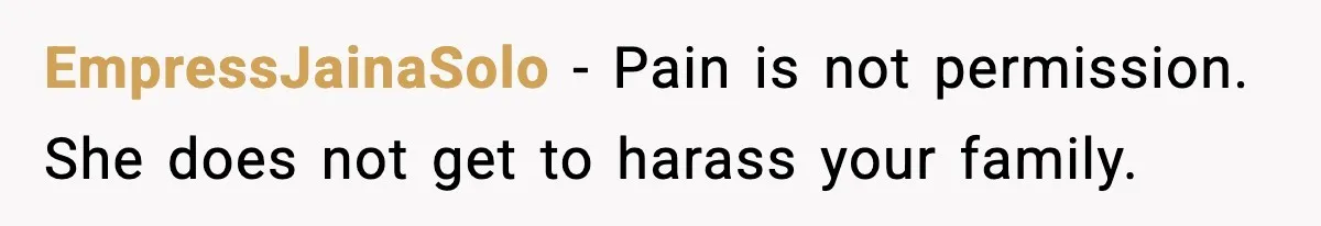 EmpressJainaSolo - Pain is not permission. She does not get to harass your family.