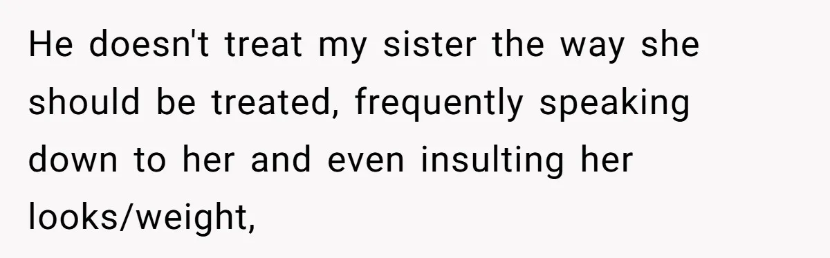 He doesn't treat my sister the way she should be treated, frequently speaking down to her and even insulting her looks/weight,